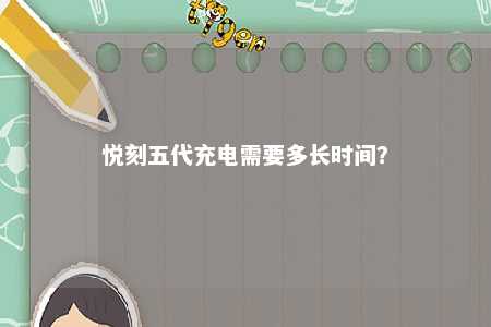 悦刻五代充电需要多长时间	
？ 